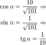 $\cos\,\alpha=\frac{10}{\sqrt{101}}\,\Rightarrow\\\sin\,\alpha=\frac{1}{\sqrt{101}}\,\Rightarrow\\\rm{tg}\,\alpha=\frac{1}{10}$