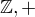 $\mathbb{Z},+$