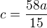 $c=\frac{58a}{15}$