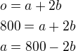 $o=a+2b\nl800=a+2b\nla=800-2b$