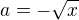$a = - \sqrt{x}$