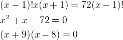 $(x-1)!x(x+1)=72(x-1)!\nlx^2+x-72=0\nl(x+9)(x-8)=0$