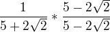 $\frac{1}{5+2\sqrt{2}}*\frac{5-2\sqrt{2}}{5-2\sqrt{2}}$