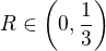 $R\in\left(0,\frac{1}{3}\right)$