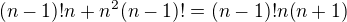 $(n-1)! n + n^{2} (n-1)! = (n-1)! n (n+1)$