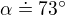 $\alpha \doteq 73^\circ $