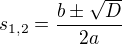 $s_{1,2}=\frac{b\pm \sqrt{D}}{2a}$