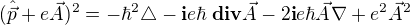$(\hat{\vec{p}}+e\vec{A})^2 =-{\hbar}^2 \triangle -\textbf{i} e \hbar \hspace{1 mm}\textbf{div} \vec{A}-2\textbf{i} e \hbar \vec{A} \nabla +e^2 {\vec{A}}^2$