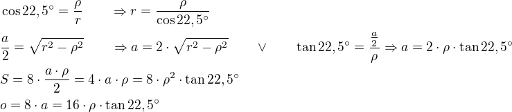 kopírovat do textarea $\cos 22,5^{\circ}=\frac{\rho}{r}\qquad \Rightarrow r=\frac{\rho}{\cos 22,5^{\circ}}\nl\frac{a}{2}=\sqrt{r^2-\rho^2}\qquad \Rightarrow a=2\cdot \sqrt{r^2-\rho^2}\qquad \vee\qquad\tan 22,5^{\circ}=\frac{\frac{a}{2}}{\rho}\Rightarrow a=2\cdot \rho\cdot \tan 22,5^{\circ}\nlS=8\cdot \frac{a\cdot \rho}{2}=4\cdot a\cdot \rho=8\cdot \rho^2\cdot \tan 22,5^{\circ}\nlo=8\cdot a=16\cdot \rho\cdot \tan 22,5^{\circ}$