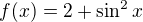 $f(x)=2 + \sin^2x$