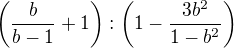 $\(\frac{b}{b-1} + 1\) : \(1 - \frac{3b^2}{1-b^2}\)$