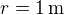 $r=1\,\mbox{m}$