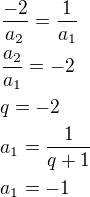 $\frac{-2}{a_2}=\frac{ 1}{a_1}\nl\frac{a_2}{a_1}=-2\nlq=-2\nla_1=\frac{1}{q+1}\nla_1=-1$