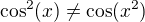 $ \cos^2(x) \neq \cos(x^2)$