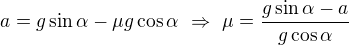 $a=g\sin\alpha-\mu g\cos\alpha\ \Rightarrow\ \mu=\frac{g\sin\alpha-a}{g\cos\alpha}$