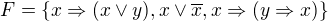 $F=\{x\Rightarrow (x\vee y), x\vee \overline{x},x\Rightarrow (y\Rightarrow x)\}$