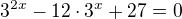 $3^{2x}-12\cdot 3^{x}+27=0$