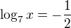 $\log_{7}x=-\frac{1}{2}$
