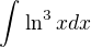 $\int_{}^{}\ln ^{3}x dx$
