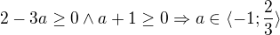 $2-3a\ge 0 \wedge a+1\ge 0 \Rightarrow a\in \langle-1; \frac{2}{3}\rangle$