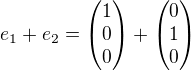 $e_1+e_2=\begin{pmatrix}1\\0\\0 \end{pmatrix}+\begin{pmatrix}0\\1\\0\end{pmatrix}$