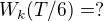 $W_{k}(T /6)=?$