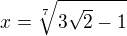 $x=\sqrt[7]{3\sqrt{2}-1}$