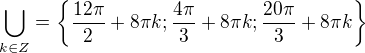 $\bigcup_{k\in Z}^{}=\{\frac{12\pi }{2}+8\pi k;\frac{4\pi }{3}+8\pi k;\frac{20\pi }{3}+8\pi k\}$