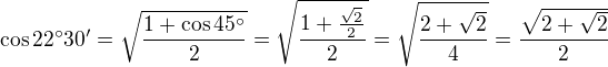 $\cos 22^{\circ} 30' = \sqrt{1+\cos 45^{\circ} \over 2} = \sqrt{1+{\sqrt{2} \over 2} \over 2} = \sqrt{2+\sqrt{2} \over 4} = {\sqrt{2+\sqrt{2} } \over 2}$