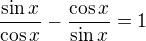 $\frac{\sin x}{\cos x}-\frac{\cos x}{\sin x} = 1$