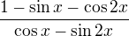 $\frac{1 - \sin x - \cos 2x}{\cos x - \sin 2x}$