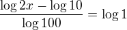 $\frac{\log2x-\log10{}{}}{\log100{}}=\log{1}$
