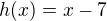 $h(x)=x-7$