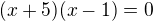 $(x+5)(x-1)=0$