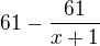 $61-\frac{61}{x+1}$