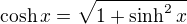 $\cosh x = \sqrt{1+ \sinh^2 x}$