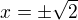 $x=\pm\sqrt2$
