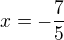$x=-\frac{7}{5}$
