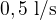$0,5\text{ l/s}$