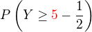 $P\left(Y\geq {\color{red}5} - \frac12\right)$