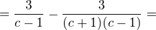 $=\frac{3}{c-1} - \frac{3}{(c+1)(c-1)}=$