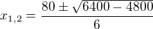$x_{1,2} = \frac{80 \pm \sqrt{6400-4800}}{6}$