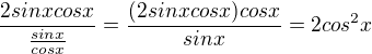 $\frac{2sinxcosx}{\frac{sinx}{cosx}}=\frac{(2sinxcosx)cosx}{sinx}=2cos^2x$