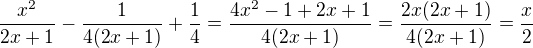 $\frac{x^2}{2x+1}-\frac{1}{4(2x+1)}+\frac 14=\frac{4x^2-1+2x+1}{4(2x+1)}=\frac{2x(2x+1)}{4(2x+1)}=\frac x2$