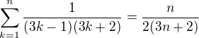 $\sum\limits_{k=1}^{n}{\frac{1}{(3k-1)(3k+2)}}=\frac{n}{2(3n+2)}$