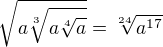 $\sqrt[]{a\sqrt[3]{a\sqrt[4]{a}}} =\sqrt[24]{a^{17}}$