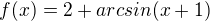 $f(x)=2+arcsin(x+1)$
