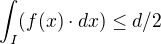 $\int_{I}(f(x) \cdot dx)\leq d/2$