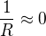 $\frac{1}{R}\approx 0$