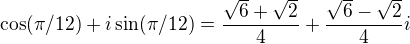$\cos(\pi/12)+i\sin(\pi/12)=\frac{\sqrt{6}+\sqrt{2}}4+\frac{\sqrt{6}-\sqrt{2}}4i$